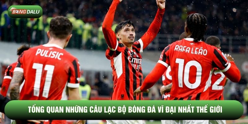 Tổng quan những câu lạc bộ bóng đá vĩ đại nhất thế giới Tổng quan những câu lạc bộ bóng đá vĩ đại nhất thế giới