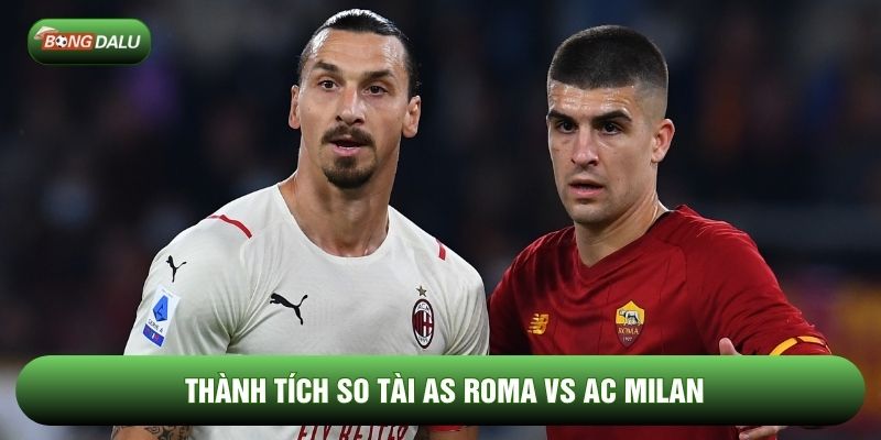 Thành tích so tài AS Roma vs AC Milan Thành tích so tài AS Roma vs AC Milan