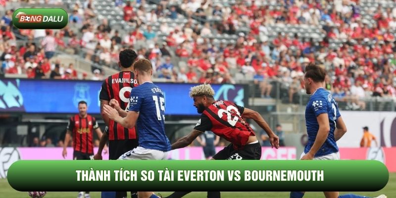 Thành tích so tài Everton vs Bournemouth Thành tích so tài Everton vs Bournemouth