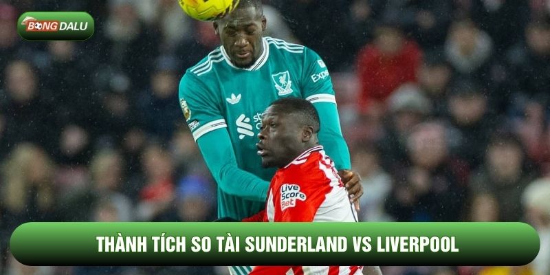 Thành tích so tài Sunderland vs Liverpool Thành tích so tài Sunderland vs Liverpool