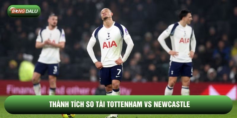 Thành tích so tài Tottenham vs Newcastle Thành tích so tài Tottenham vs Newcastle